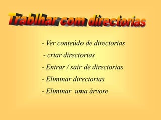 - Ver conteúdo de directorias
- criar directorias
- Entrar / sair de directorias
- Eliminar directorias
- Eliminar uma árvore
 
