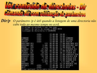 Dir/p O parâmetro /p é útil quando a listagem de uma directoria não
cabe toda ao mesmo tempo no ecrã.
 
