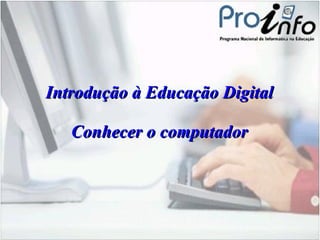 Introdução à Educação Digital Conhecer o computador 