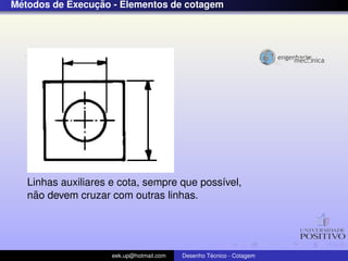 ´              ¸˜
Metodos de Execucao - Elementos de cotagem




   Linhas auxiliares e cota, sempre que poss´vel,
                                            ı
     ˜
   nao devem cruzar com outras linhas.




                     eek.up@hotmail.com            ´
                                          Desenho Tecnico - Cotagem
 
