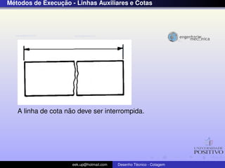 ´              ¸˜
Metodos de Execucao - Linhas Auxiliares e Cotas




                    ˜
   A linha de cota nao deve ser interrompida.




                     eek.up@hotmail.com            ´
                                          Desenho Tecnico - Cotagem
 