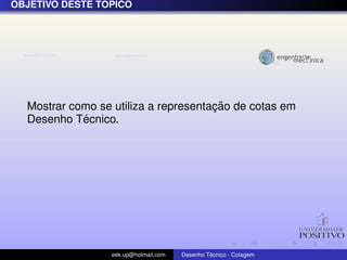 ´
OBJETIVO DESTE TOPICO




                                      ¸˜
  Mostrar como se utiliza a representacao de cotas em
            ´
  Desenho Tecnico.




                  eek.up@hotmail.com            ´
                                       Desenho Tecnico - Cotagem
 
