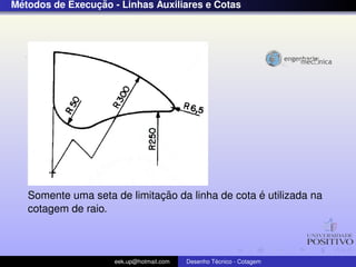 ´              ¸˜
Metodos de Execucao - Linhas Auxiliares e Cotas




                             ¸˜                   ´
   Somente uma seta de limitacao da linha de cota e utilizada na
   cotagem de raio.



                     eek.up@hotmail.com            ´
                                          Desenho Tecnico - Cotagem
 