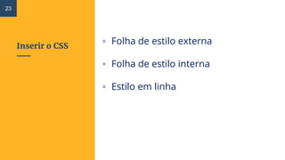 Inserir o CSS
▫ Folha de estilo externa
▫ Folha de estilo interna
▫ Estilo em linha
23
 
