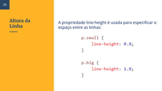 Altura da
Linha
A propriedade line-height é usada para especificar o
espaço entre as linhas:
39
 