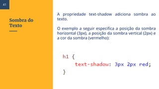 Sombra do
Texto
A propriedade text-shadow adiciona sombra ao
texto.
O exemplo a seguir especifica a posição da sombra
horizontal (3px), a posição da sombra vertical (2px) e
a cor da sombra (vermelho):
41
 