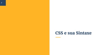 CSS e sua Sintaxe
7
 