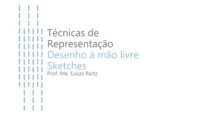 Técnicas de
Representação
Desenho à mão livre
Sketches
Prof. Me. Lucas Reitz
 