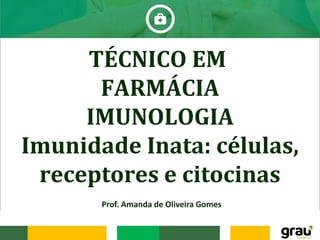 TÉCNICO EM
FARMÁCIA
IMUNOLOGIA
Imunidade Inata: células,
receptores e citocinas
Prof. Amanda de Oliveira Gomes
 