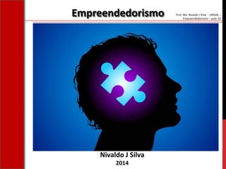 Prof. Me. Nivaldo J Silva - UNISAL –
Empreendedorismo – aula 02
Nivaldo J Silva
2014
Empreendedorismo
 