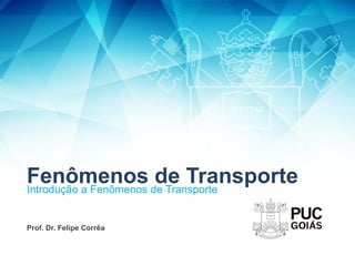 Fenômenos de Transporte
Introdução a Fenômenos de Transporte
Prof. Dr. Felipe Corrêa
 