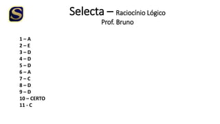 Selecta – Raciocínio Lógico
Prof. Bruno
1 – A
2 – E
3 – D
4 – D
5 – D
6 – A
7 – C
8 – D
9 – D
10 – CERTO
11 - C
 