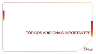 TÓPICOS ADICIONAIS IMPORTANTES
 