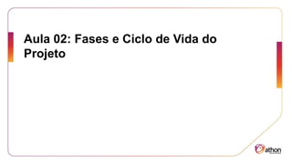Aula 02: Fases e Ciclo de Vida do
Projeto
 
