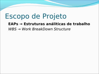 Escopo de Projeto
EAPs → Estruturas análiticas de trabalho
WBS → Work BreakDown Structure
 