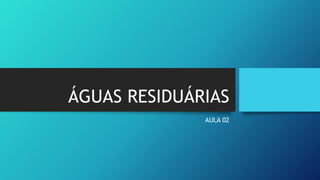 ÁGUAS RESIDUÁRIAS
AULA 02
 
