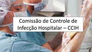 Comissão de Controle de
Infecção Hospitalar – CCIH
 