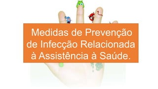 Medidas de Prevenção
de Infecção Relacionada
à Assistência à Saúde.
 