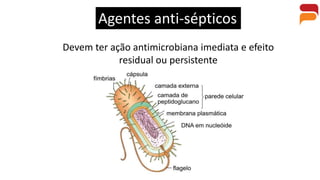 Agentes anti-sépticos
Devem ter ação antimicrobiana imediata e efeito
residual ou persistente
 