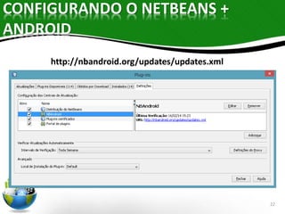 CONFIGURANDO O NETBEANS + 
ANDROID 
22 
http://nbandroid.org/updates/updates.xml 
 