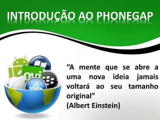 INTRODUÇÃO AO PHONEGAP 
“A mente que se abre a 
uma nova ideia jamais 
voltará ao seu tamanho 
original” 
(Albert Einstein) 
1 
 