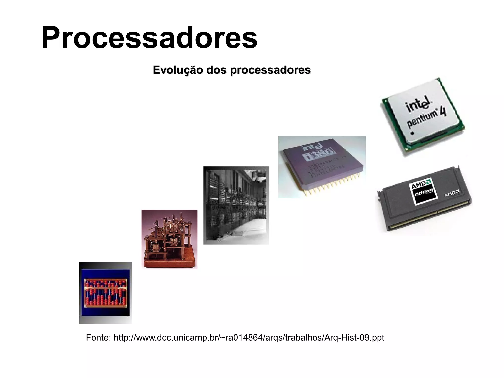 Evolução dos processadoresEvolução dos processadores
Fonte: http://www.dcc.unicamp.br/~ra014864/arqs/trabalhos/Arq-Hist-09.ppt
Processadores
 