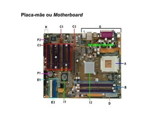 Placa-mãe ou Motherboard
 