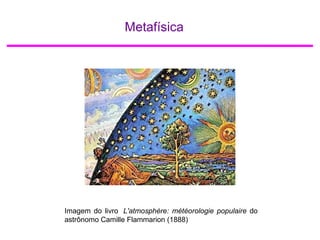 Metafísica
Imagem do livro L'atmosphère: météorologie populaire do
astrônomo Camille Flammarion (1888)
 