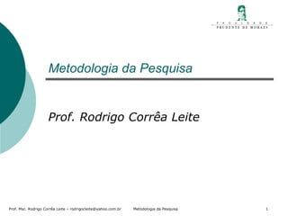 Metodologia da Pesquisa  Prof. Rodrigo Corrêa Leite 