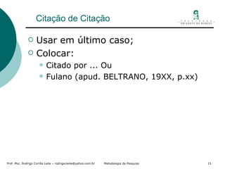 Citação de Citação Usar em último caso; Colocar: Citado por ... Ou Fulano (apud. BELTRANO, 19XX, p.xx) 