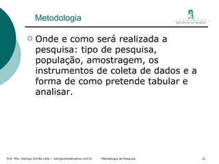 Metodologia Onde e como será realizada a pesquisa: tipo de pesquisa, população, amostragem, os instrumentos de coleta de dados e a forma de como pretende tabular e analisar. 