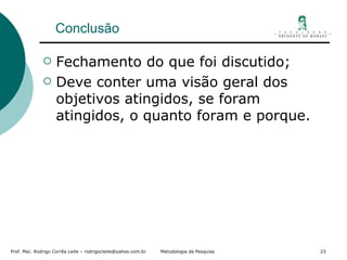 Conclusão Fechamento do que foi discutido; Deve conter uma visão geral dos objetivos atingidos, se foram atingidos, o quanto foram e porque. 