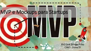 MVP e Mockups para Startups
PhD José Bringel Filho
CINO - Usina79
 