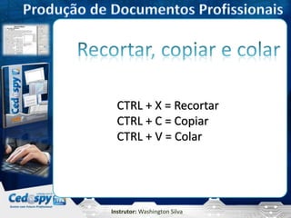 Instrutor: Washington Silva
CTRL + X = Recortar
CTRL + C = Copiar
CTRL + V = Colar
 
