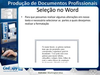 Instrutor: Washington Silva
Seleção no Word
• Para que possamos realizar algumas alterações em nosso
texto e necessário selecionar as partes a quais desejamos
realizar a formatação
 