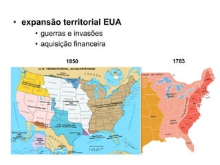 • expansão territorial EUA
     • guerras e invasões
     • aquisição financeira

              1850            1783
 