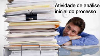 Atividade de análise
inicial do processo
 