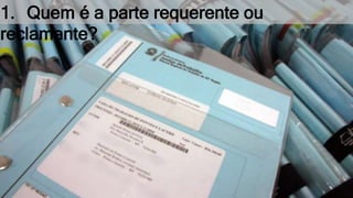 1. Quem é a parte requerente ou
reclamante?
 