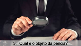 3. Qual é o objeto da perícia?
 