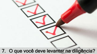 7. O que você deve levantar na diligência?
 