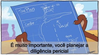 É muito importante, você planejar a
diligência pericial
 