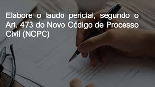 Elabore o laudo pericial, segundo o
Art. 473 do Novo Código de Processo
Civil (NCPC)
 