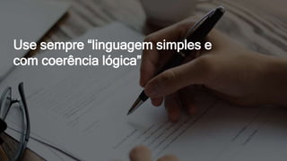 Use sempre “linguagem simples e
com coerência lógica”
 