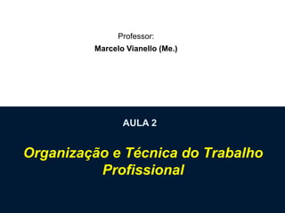 AULA 2
Organização e Técnica do Trabalho
Profissional
Professor:
Marcelo Vianello (Me.)
 