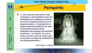 Centro Espírita Caminho Verdade E Vida
A v . : S a n t o s D u m o n t , B a i r r o . : A e r o p o r t o n º 1 8 5 7 .
Ro s á r i o O e s t e / M T. C E P 7 8 4 7 0 - 0 0 0
 