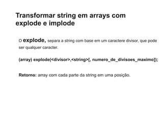 Transformar string em arrays com
explode e implode
O explode, separa a string com base em um caractere divisor, que pode
s...