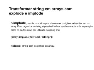 Transformar string em arrays com
explode e implode
O implode, monta uma string com base nas posições existentes em um
arra...