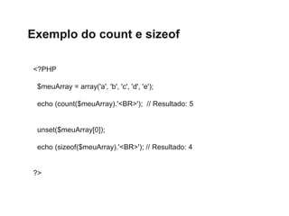 Exemplo do count e sizeof
<?PHP
$meuArray = array('a', 'b', 'c', 'd', 'e');
echo (count($meuArray).'<BR>'); // Resultado: ...