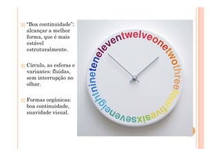 “Boa continuidade”:
alcançar a melhor
forma, que é mais
estável
estruturalmente.


Círculo, as esferas e
variantes: fluidas,
sem interrupção no
olhar.


Formas orgânicas:
boa continuidade,
suavidade visual.
 