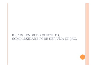 DEPENDENDO DO CONCEITO,
COMPLEXIDADE PODE SER UMA OPÇÃO.
 
